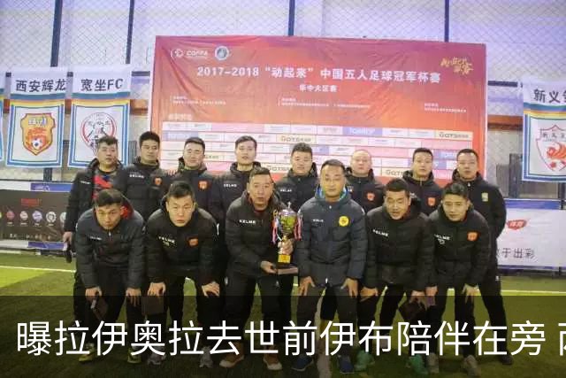 曝拉伊奥拉去世前伊布陪伴在旁 两人合作多年